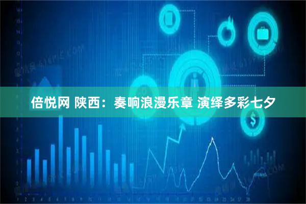 倍悦网 陕西：奏响浪漫乐章 演绎多彩七夕