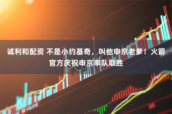 诚利和配资 不是小约基奇，叫他申京老爹！火箭官方庆祝申京率队取胜