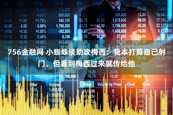 756金融网 小蜘蛛谈助攻梅西：我本打算自己射门，但看到梅西过来就传给他