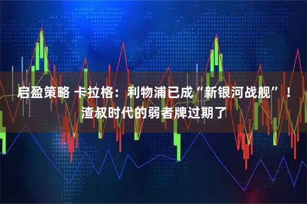 启盈策略 卡拉格：利物浦已成“新银河战舰” ！渣叔时代的弱者牌过期了