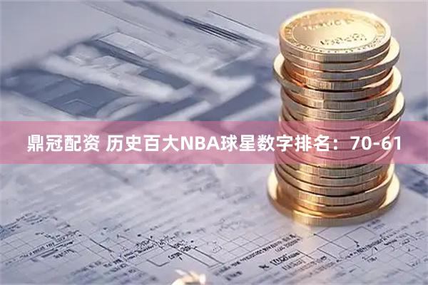 鼎冠配资 历史百大NBA球星数字排名：70-61