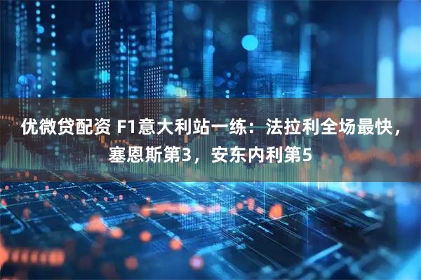 优微贷配资 F1意大利站一练：法拉利全场最快，塞恩斯第3，安东内利第5