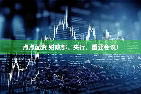 点点配资 财政部、央行，重要会议！
