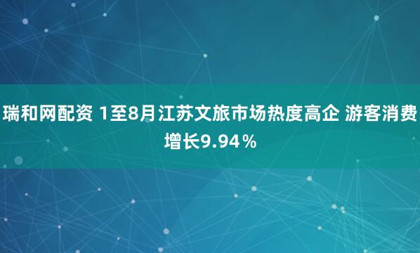 瑞和网配资 1至8月江苏文旅市场热度高企 游客消费增长9.94％