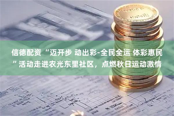 信德配资 “迈开步 动出彩-全民全运 体彩惠民”活动走进农光东里社区，点燃秋日运动激情