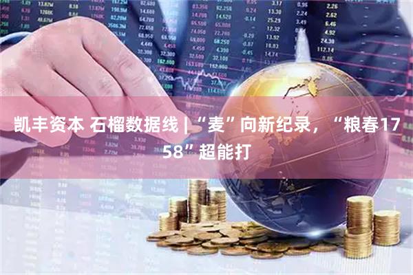 凯丰资本 石榴数据线 | “麦”向新纪录，“粮春1758”超能打