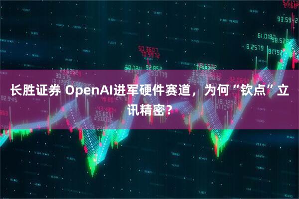 长胜证券 OpenAI进军硬件赛道，为何“钦点”立讯精密？
