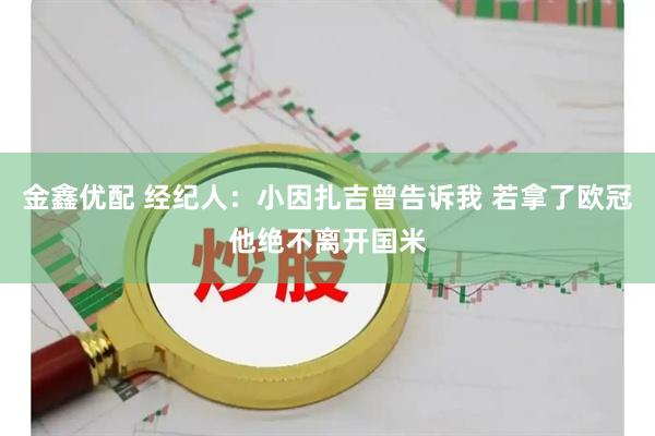 金鑫优配 经纪人：小因扎吉曾告诉我 若拿了欧冠他绝不离开国米