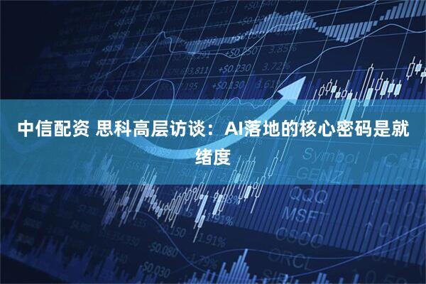 中信配资 思科高层访谈：AI落地的核心密码是就绪度