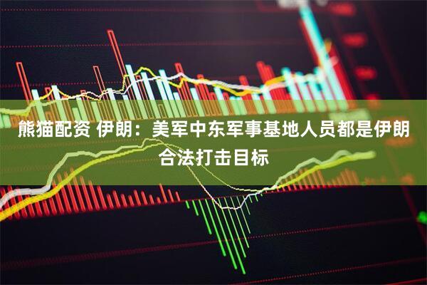 熊猫配资 伊朗：美军中东军事基地人员都是伊朗合法打击目标