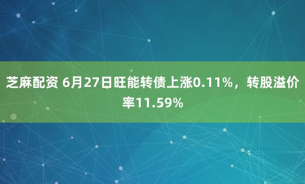 芝麻配资 6月27日旺能转债上涨0.11%，转股溢价率11.59%