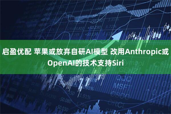 启盈优配 苹果或放弃自研AI模型 改用Anthropic或OpenAI的技术支持Siri