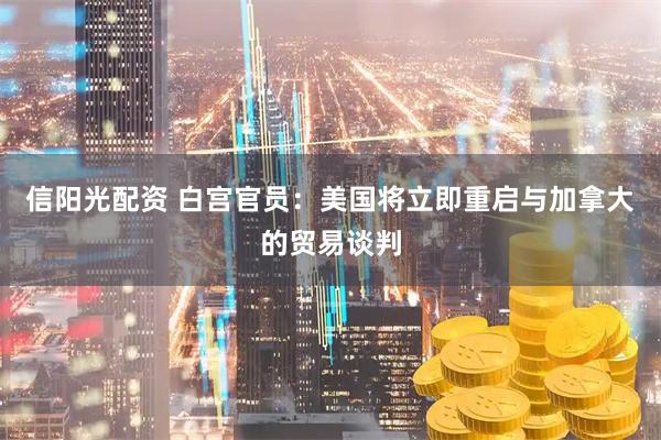 信阳光配资 白宫官员：美国将立即重启与加拿大的贸易谈判