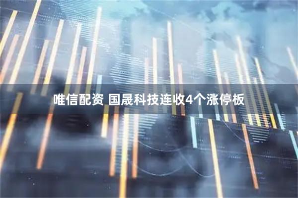 唯信配资 国晟科技连收4个涨停板