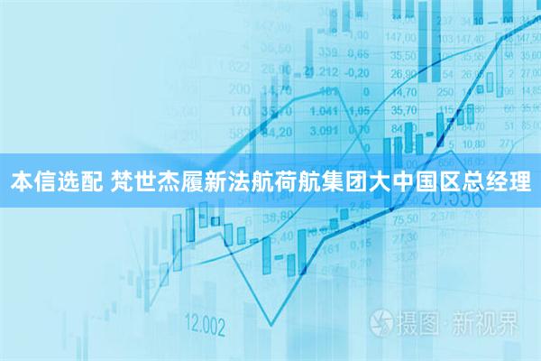 本信选配 梵世杰履新法航荷航集团大中国区总经理
