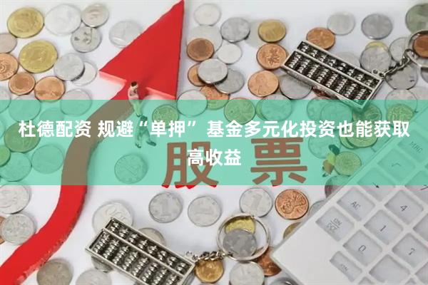 杜德配资 规避“单押” 基金多元化投资也能获取高收益