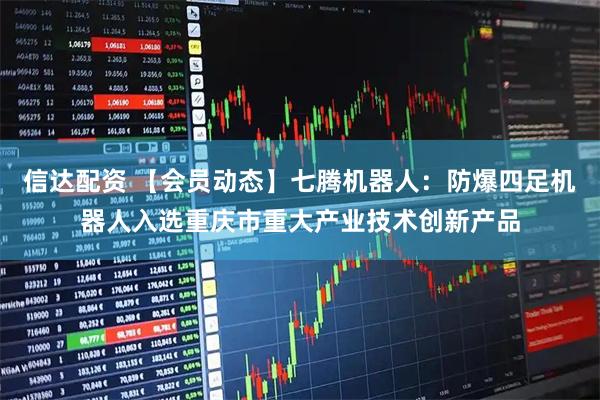 信达配资 【会员动态】七腾机器人：防爆四足机器人入选重庆市重大产业技术创新产品
