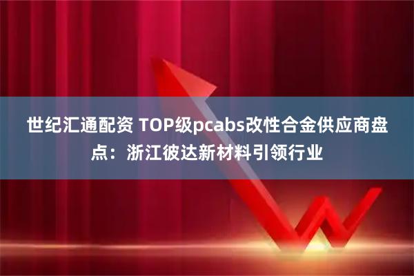 世纪汇通配资 TOP级pcabs改性合金供应商盘点：浙江彼达新材料引领行业