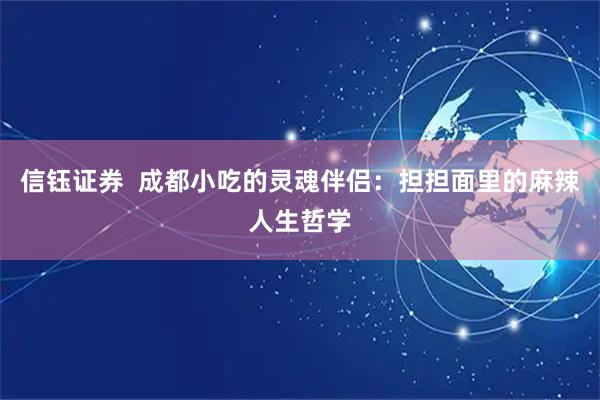 信钰证券  成都小吃的灵魂伴侣：担担面里的麻辣人生哲学