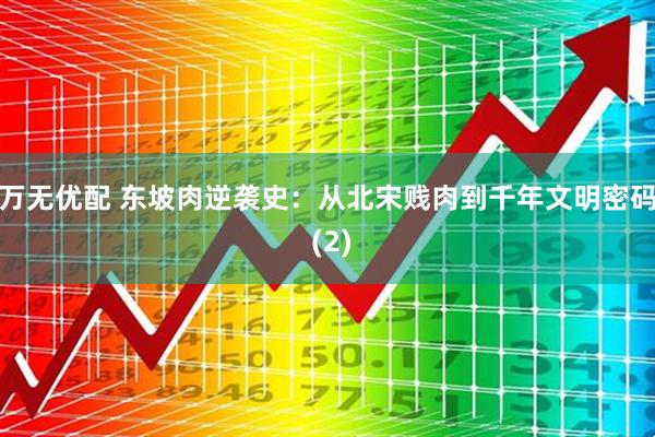 万无优配 东坡肉逆袭史：从北宋贱肉到千年文明密码 (2)