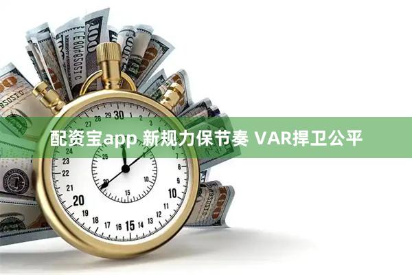 配资宝app 新规力保节奏 VAR捍卫公平