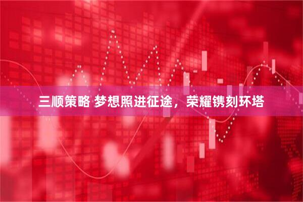 三顺策略 梦想照进征途，荣耀镌刻环塔